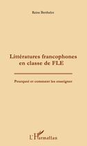 Couverture du livre « Litteratures francophones en classe de FLE ; pourquoi et comment les enseigner » de Reine Berthelot aux éditions Editions L'harmattan