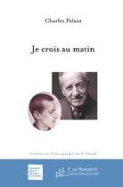 Couverture du livre « Je crois au matin » de Charles Palant aux éditions Le Manuscrit