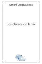 Couverture du livre « Les choses de la vie » de Drogba Alexis Sahore aux éditions Edilivre