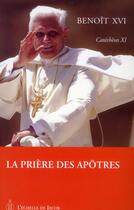 Couverture du livre « Catéchèses Benoît XVI t.11 ; la prière des apôtres » de Benoit Xvi aux éditions L'echelle De Jacob