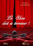 Couverture du livre « Le show doit se terminer ! » de Clement Jourdain aux éditions Alexandra De Saint Prix