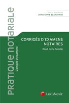 Couverture du livre « Corrigés d'examens notaires ; droit de la famille » de Christophe Blanchard aux éditions Lexisnexis