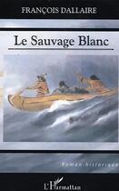 Couverture du livre « LE SAUVAGE BLANC » de Francois Dallaire aux éditions L'harmattan