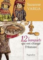 Couverture du livre « 12 banquets qui ont changé l'histoire » de Suzanne Varga aux éditions Pygmalion