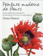 Couverture du livre « Peinture moderne de fleurs ; pour créer des portraits botaniques vivants à l'aquarelle » de Anna Mason aux éditions De Saxe