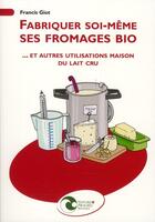 Couverture du livre « Fabriquer soi-même ses fromages bio... et autres utilisations maison du lait cru » de Francis Giot aux éditions Nature Et Progres