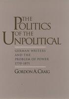 Couverture du livre « The Politics of the Unpolitical: German Writers and the Problem of Pow » de Craig Gordon A aux éditions Oxford University Press Usa