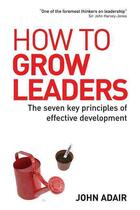 Couverture du livre « How to Grow Leaders ; The Seven key Principles of Effective Leadership Development » de John Adair aux éditions Kogan Page