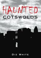 Couverture du livre « Haunted Cotswolds » de White Diz aux éditions History Press Digital