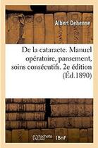 Couverture du livre « De la cataracte. manuel operatoire, pansement, soins consecutifs. 2e edition » de Dehenne Albert aux éditions Hachette Bnf