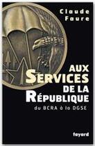 Couverture du livre « Aux Services de la République : du BCRA à la DGSE » de Claude Faure aux éditions Fayard