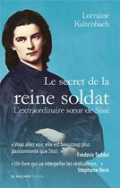 Couverture du livre « Le secret de la reine soldat : l'extraordinaire soeur de Sissi » de Lorraine Kaltenbach aux éditions Rocher