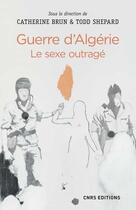 Couverture du livre « Guerre d'Algérie ; le sexe outragé » de Catherine Brun et Todd Shepard aux éditions Cnrs