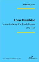 Couverture du livre « Léon Humblot : Le grand seigneur à la Grande Comore - (1887-1912) » de Ali Madi Djoumoi aux éditions L'harmattan