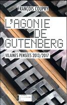 Couverture du livre « L'agonie de Gutenberg ; vilaines pensées 2013-2017 » de François Coupry aux éditions Pierre-guillaume De Roux