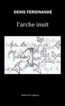 Couverture du livre « L'arche inuit » de Denis Ferdinande aux éditions Atelier De L'agneau