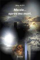 Couverture du livre « Ma vie... apres ma mort. » de Alex Amy aux éditions Edilivre