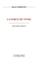 Couverture du livre « La force de vivre ; proverbes inedits » de Pierre Lebellec aux éditions La Bruyere