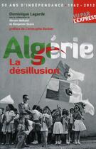 Couverture du livre « 50 ans d'indépendance 1962-2012 ; Algérie la désillusion » de Dominique Lagarde aux éditions L'express