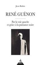 Couverture du livre « René Guenon : par la voie gauche et grâce à la puissance noire » de Jean Robin aux éditions Dervy