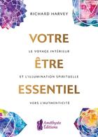 Couverture du livre « Votre être essentiel ; le voyage intérieur et l'illumination spirituelle vers l'authenticité » de Richard G Harvey aux éditions Amethyste