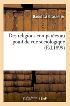 Couverture du livre « Des religions comparees au point de vue sociologique (ed.1899) » de La Grasserie Raoul aux éditions Hachette Bnf