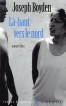 Couverture du livre « Là-haut vers le Nord » de Joseph Boyden aux éditions Albin Michel