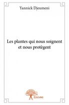 Couverture du livre « Les plantes qui nous soignent et nous protègent » de Yannick Djeumeni aux éditions Edilivre