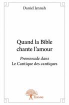 Couverture du livre « Quand la Bible chante l'amour ; promenade dans le Cantique des cantiques » de Daniel Jennah aux éditions Edilivre