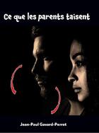 Couverture du livre « Ce que les parents taisent » de Jean-Paul Gavard-Perret aux éditions Editions Constellations