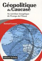 Couverture du livre « Géopolitique du Caucase ; au carrefour énergetique de l'Europe de l'Ouest » de Samuel Lussac aux éditions Technip