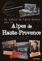 Couverture du livre « Un siècle de faits divers dans les Alpes-de-Haute-Provence » de Marie-Noel Paschal aux éditions De Boree