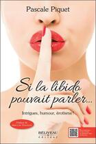 Couverture du livre « Si la libido pouvait parler... intrigues, humour, erotisme ! » de Pascale Piquet aux éditions Beliveau