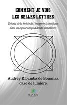 Couverture du livre « Comment je vois les belles lettres : Théorie de la Poésie de l'Imagerie Scientifique dans un espace-temps à douze dimensions » de Audrey Kibamba De Bouansa aux éditions Le Lys Bleu