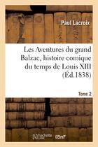 Couverture du livre « Les aventures du grand balzac, histoire comique du temps de louis xiii. tome 2 » de Paul Lacroix aux éditions Hachette Bnf