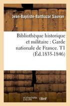 Couverture du livre « Bibliotheque historique et militaire : garde nationale de france. t1 (ed.1835-1846) » de Sauvan J-B-B. aux éditions Hachette Bnf