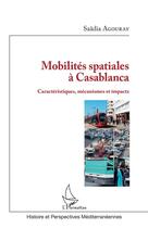 Couverture du livre « Mobilités spatiales à Casablanca caractéristiques, mécanismes et impacts » de Saadia Agouray aux éditions Editions L'harmattan