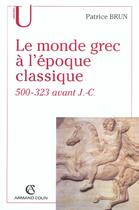 Couverture du livre « Le Monde Grec A L'Epoque Classique, 500-323 Avant J.-C. » de Patrice Brun aux éditions Armand Colin