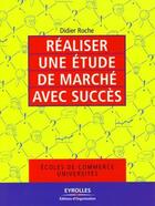 Couverture du livre « Réaliser une étude de marché avec succès ; écoles de commerce universités » de Didier Roche aux éditions Eyrolles