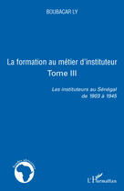 Couverture du livre « La formation au métier d'instituteur t.3 ; les instituteurs au Sénégal de 1903 à 1945 » de Boubacar Ly aux éditions Editions L'harmattan