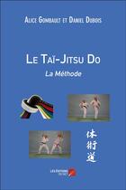 Couverture du livre « Le Taï-Jitsu Do : la méthode » de Alice Gombault et Daniel Dubois aux éditions Editions Du Net
