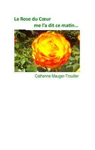 Couverture du livre « La rose du coeur me l'a dit ce matin » de Catherine Mauger-Trouiller aux éditions Books On Demand