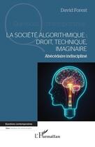 Couverture du livre « La société algorithmique : Droit, technique, imaginaire : Abécédaire indiscipliné » de David Forest aux éditions L'harmattan