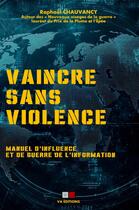 Couverture du livre « Vaincre sans violence : Manuel d'influence et de guerre de l'information » de Raphael Chauvancy aux éditions Va Press