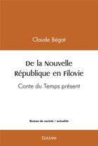 Couverture du livre « De la nouvelle republique en filovie - conte du temps present » de Claude Bégat aux éditions Edilivre