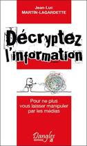 Couverture du livre « Décryptez l'information ; pour ne plus vous laisser manipuler par les médias » de Jean-Luc Martin-Lagardette aux éditions Dangles