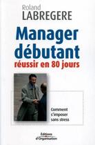 Couverture du livre « Manager débutant : Réussir en 80 jours » de Roland Labrégère aux éditions Organisation