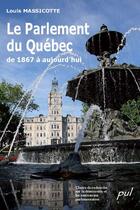 Couverture du livre « Le parlement du Québec de 1867 à aujourd'hui » de Louis Massicotte aux éditions Les Presses De L'universite Laval (pul)