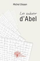 Couverture du livre « Le cahier d'Abel » de Michel Disson aux éditions Edilivre