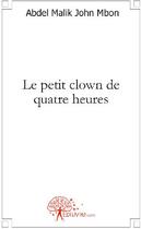 Couverture du livre « Le petit clown de quatre heures » de Abdel Malik John Mbo aux éditions Edilivre